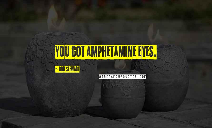 Rod Stewart Quotes: You got amphetamine eyes.