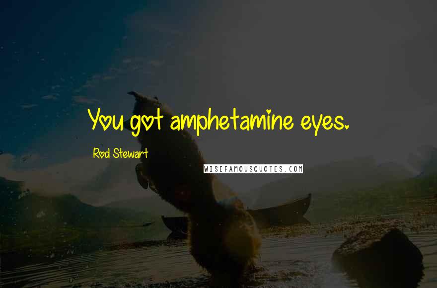 Rod Stewart Quotes: You got amphetamine eyes.