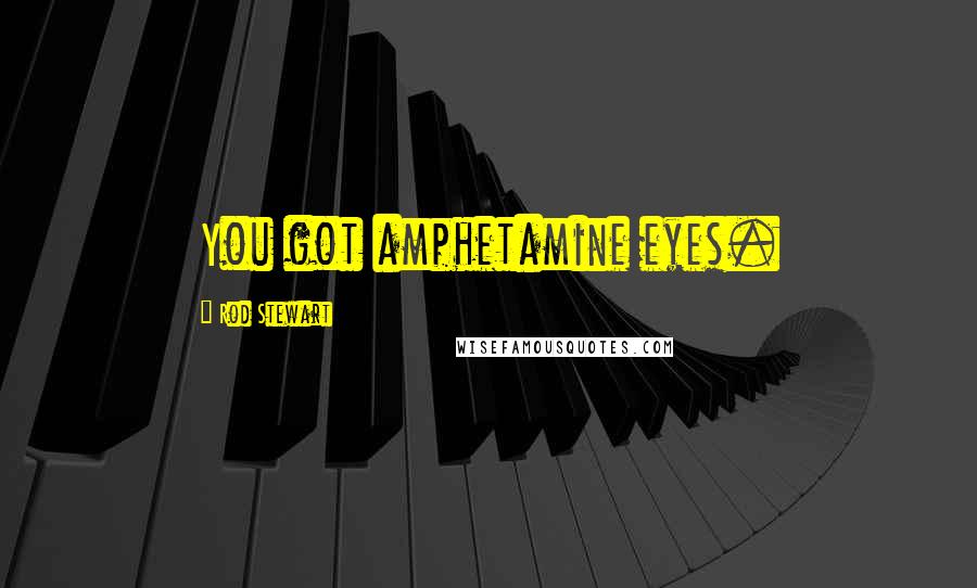 Rod Stewart Quotes: You got amphetamine eyes.