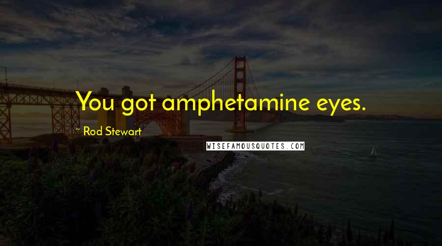 Rod Stewart Quotes: You got amphetamine eyes.