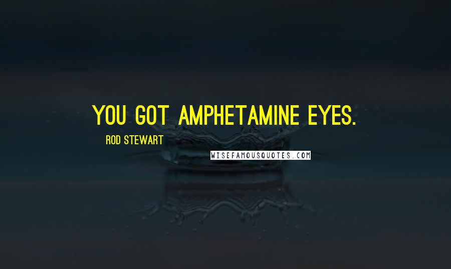 Rod Stewart Quotes: You got amphetamine eyes.