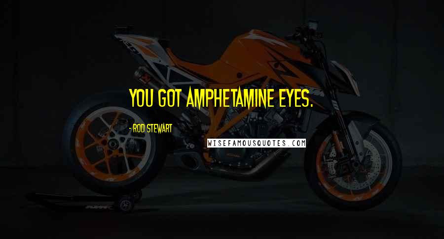Rod Stewart Quotes: You got amphetamine eyes.