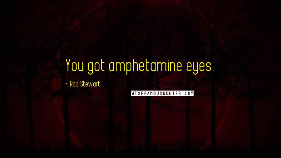 Rod Stewart Quotes: You got amphetamine eyes.