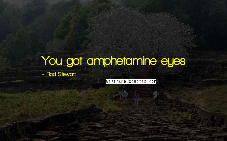 Rod Stewart Quotes: You got amphetamine eyes.