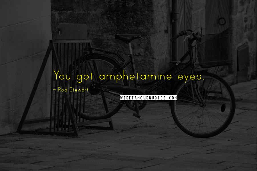 Rod Stewart Quotes: You got amphetamine eyes.