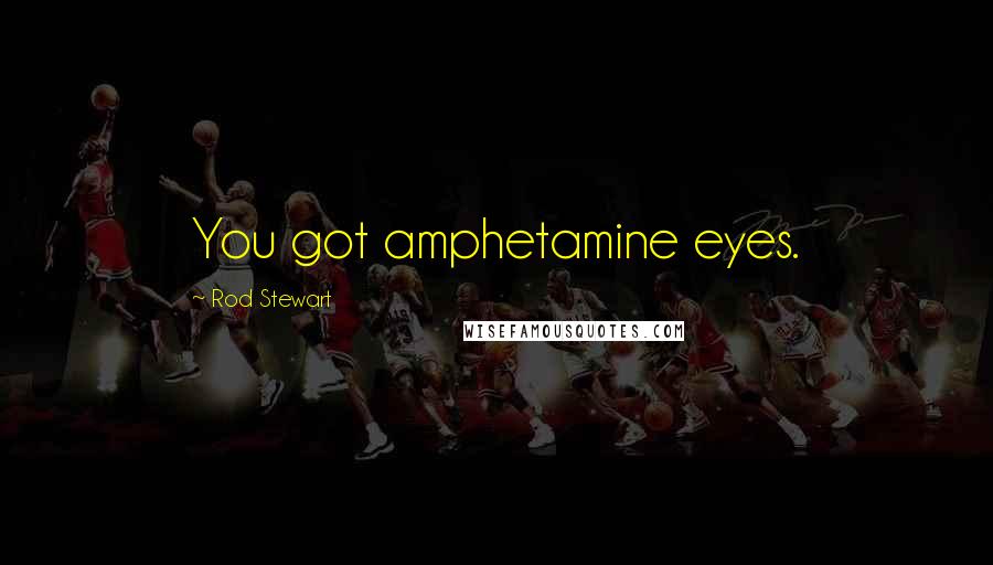 Rod Stewart Quotes: You got amphetamine eyes.