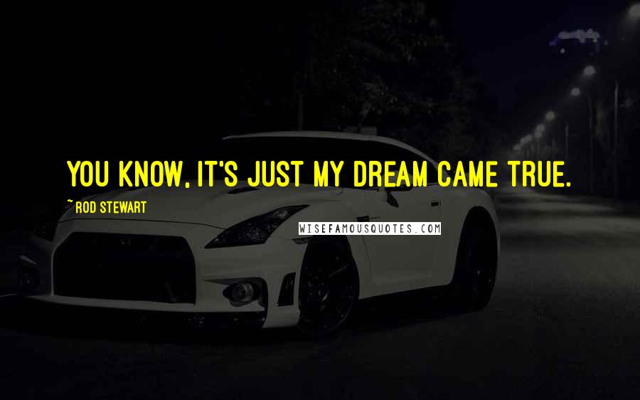 Rod Stewart Quotes: You know, it's just my dream came true.