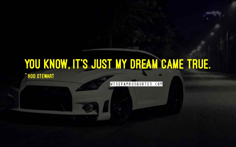 Rod Stewart Quotes: You know, it's just my dream came true.