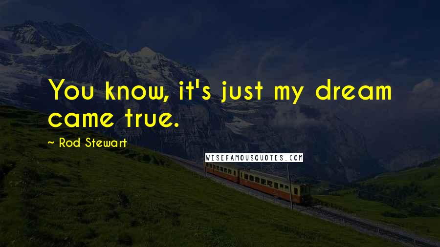 Rod Stewart Quotes: You know, it's just my dream came true.