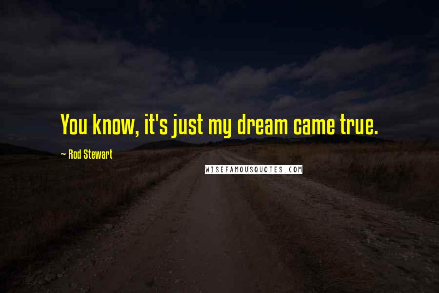 Rod Stewart Quotes: You know, it's just my dream came true.