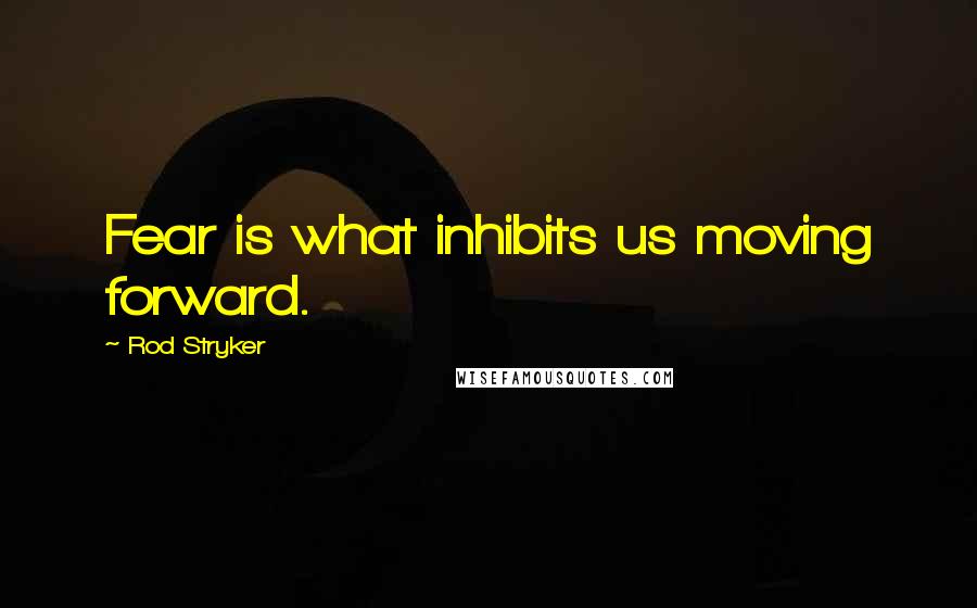 Rod Stryker Quotes: Fear is what inhibits us moving forward.