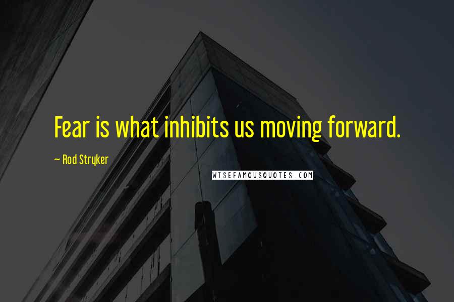 Rod Stryker Quotes: Fear is what inhibits us moving forward.