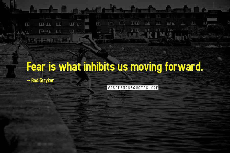 Rod Stryker Quotes: Fear is what inhibits us moving forward.