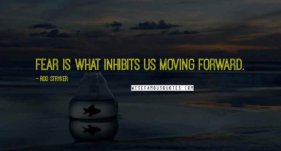 Rod Stryker Quotes: Fear is what inhibits us moving forward.