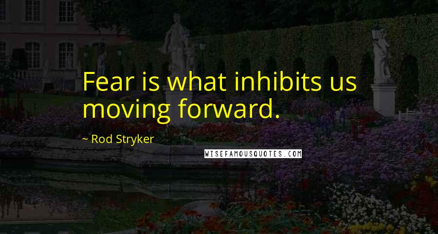 Rod Stryker Quotes: Fear is what inhibits us moving forward.