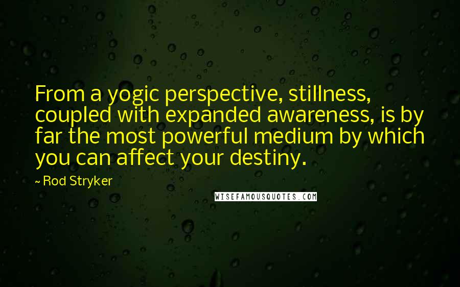 Rod Stryker Quotes: From a yogic perspective, stillness, coupled with expanded awareness, is by far the most powerful medium by which you can affect your destiny.