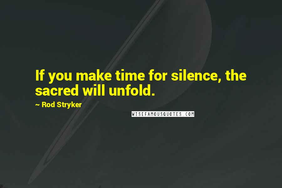 Rod Stryker Quotes: If you make time for silence, the sacred will unfold.