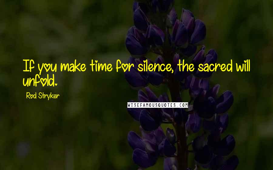 Rod Stryker Quotes: If you make time for silence, the sacred will unfold.