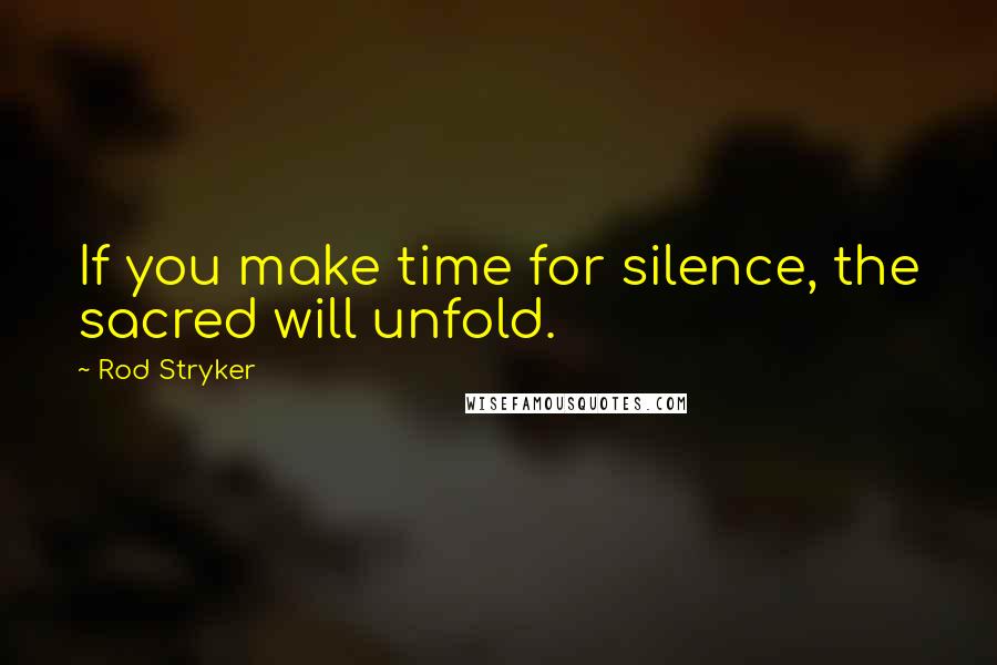 Rod Stryker Quotes: If you make time for silence, the sacred will unfold.