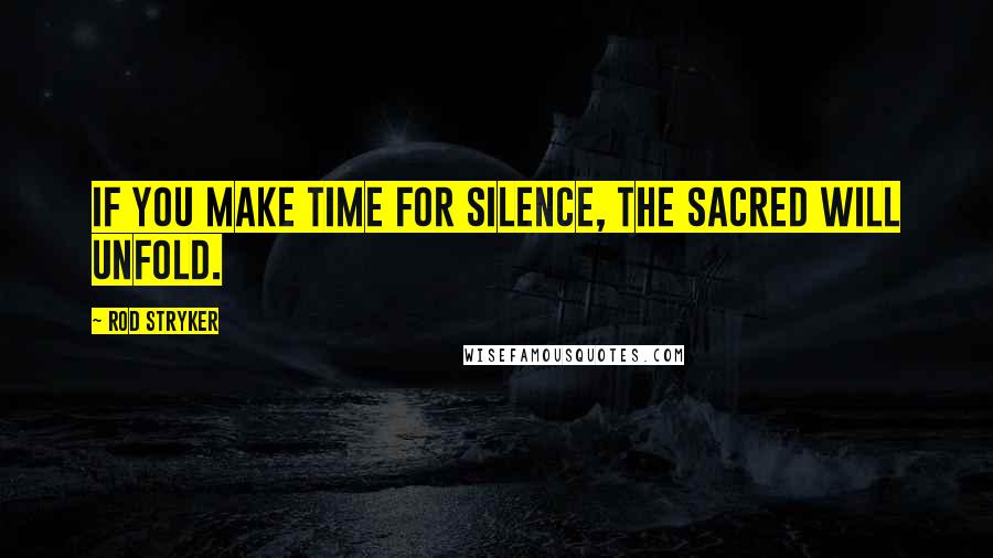 Rod Stryker Quotes: If you make time for silence, the sacred will unfold.