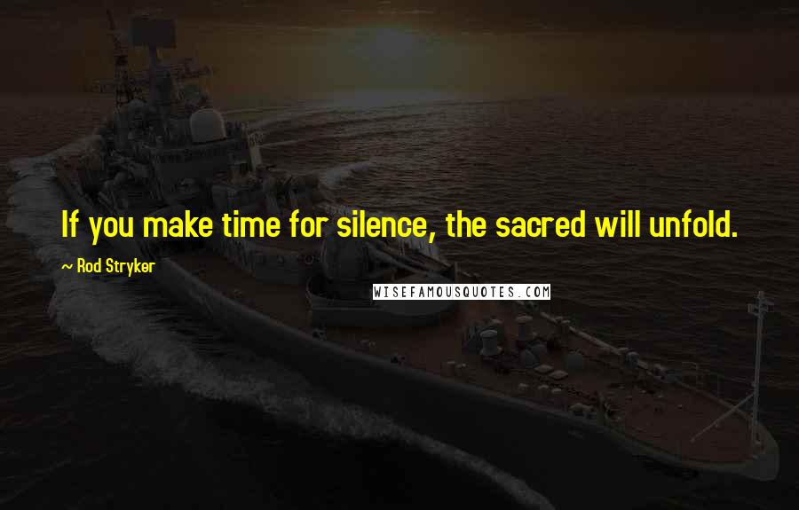 Rod Stryker Quotes: If you make time for silence, the sacred will unfold.