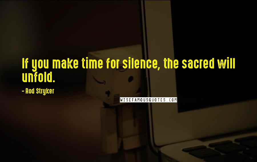 Rod Stryker Quotes: If you make time for silence, the sacred will unfold.