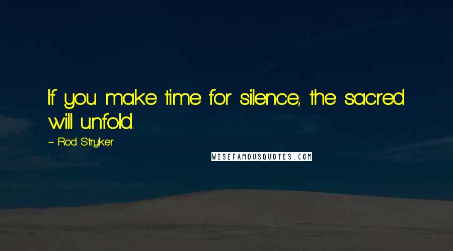 Rod Stryker Quotes: If you make time for silence, the sacred will unfold.