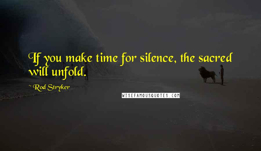 Rod Stryker Quotes: If you make time for silence, the sacred will unfold.