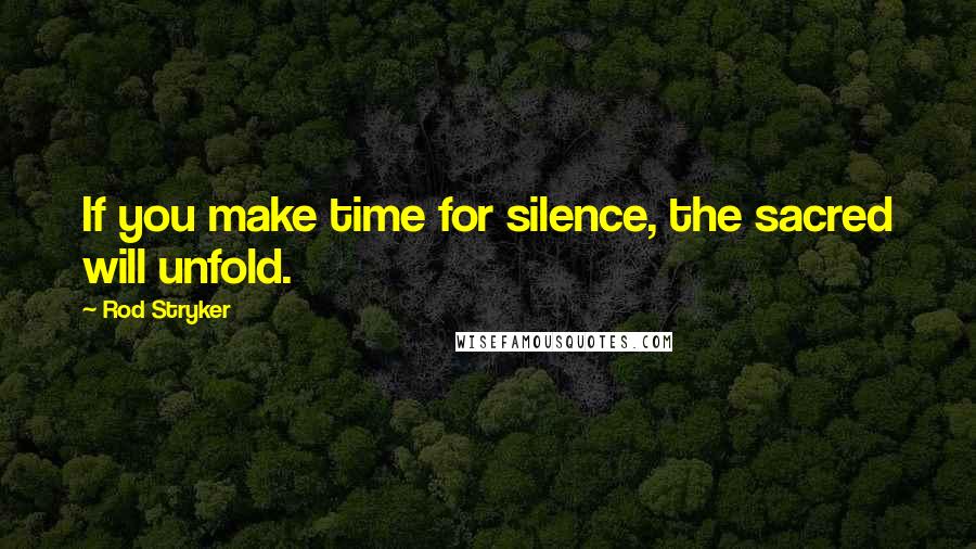 Rod Stryker Quotes: If you make time for silence, the sacred will unfold.