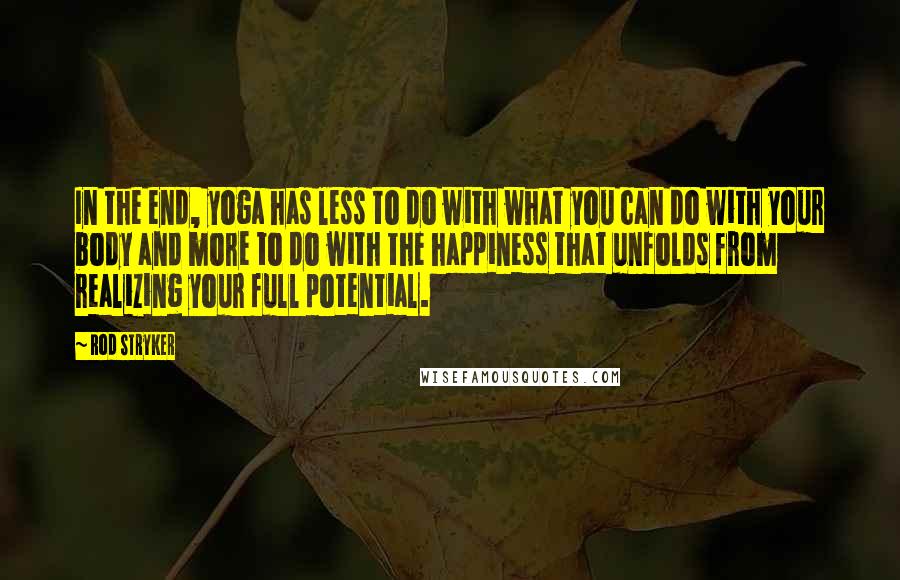 Rod Stryker Quotes: In the end, yoga has less to do with what you can do with your body and more to do with the happiness that unfolds from realizing your full potential.