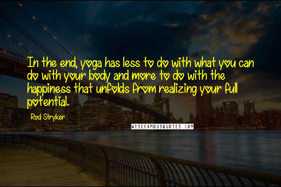 Rod Stryker Quotes: In the end, yoga has less to do with what you can do with your body and more to do with the happiness that unfolds from realizing your full potential.