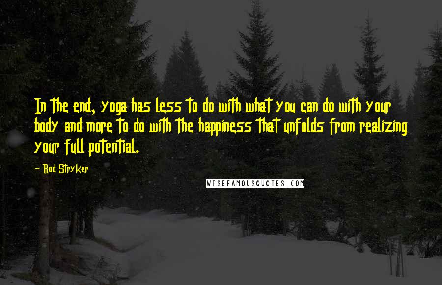 Rod Stryker Quotes: In the end, yoga has less to do with what you can do with your body and more to do with the happiness that unfolds from realizing your full potential.