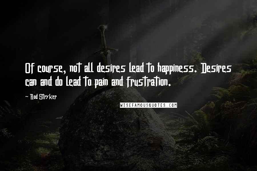 Rod Stryker Quotes: Of course, not all desires lead to happiness. Desires can and do lead to pain and frustration.