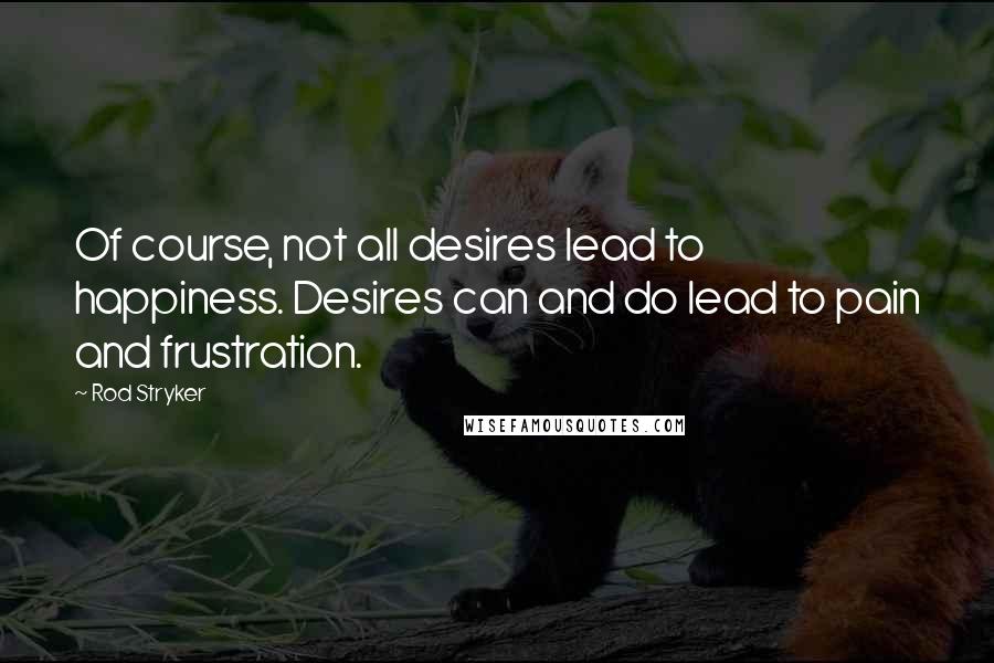 Rod Stryker Quotes: Of course, not all desires lead to happiness. Desires can and do lead to pain and frustration.