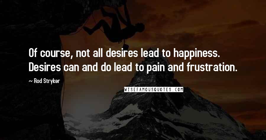 Rod Stryker Quotes: Of course, not all desires lead to happiness. Desires can and do lead to pain and frustration.