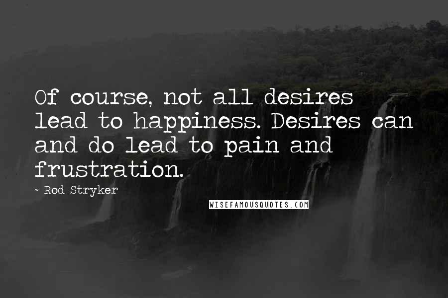 Rod Stryker Quotes: Of course, not all desires lead to happiness. Desires can and do lead to pain and frustration.