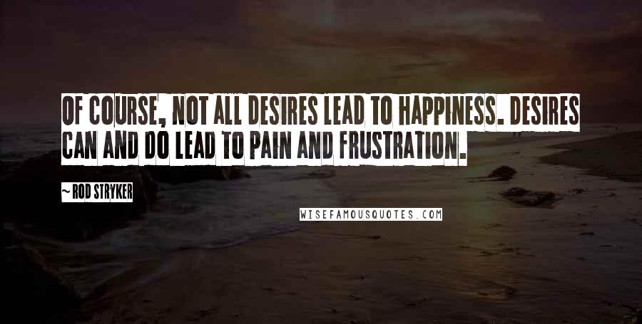 Rod Stryker Quotes: Of course, not all desires lead to happiness. Desires can and do lead to pain and frustration.