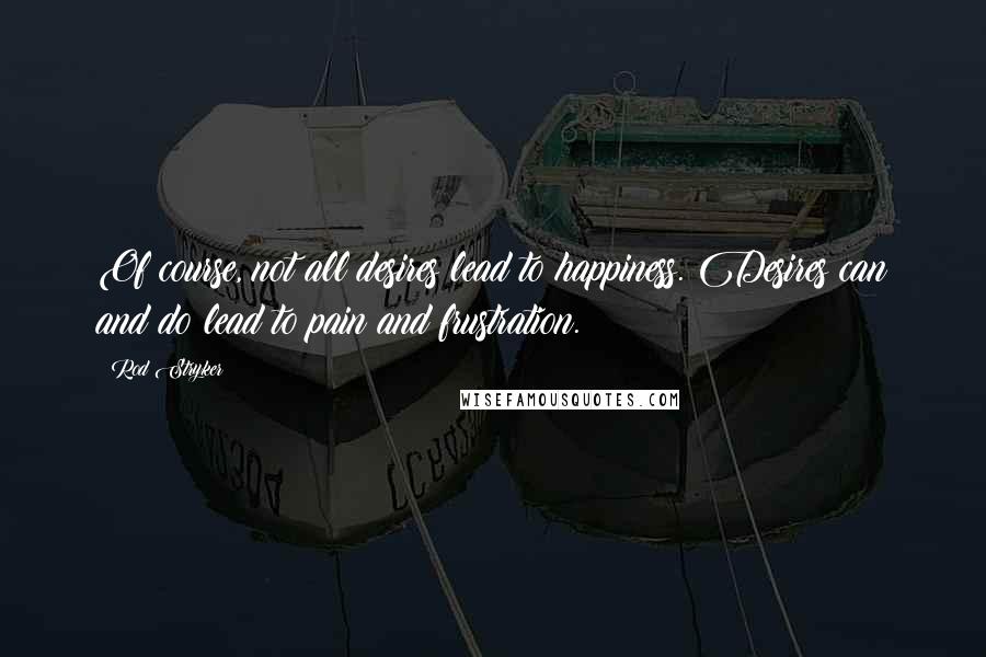 Rod Stryker Quotes: Of course, not all desires lead to happiness. Desires can and do lead to pain and frustration.