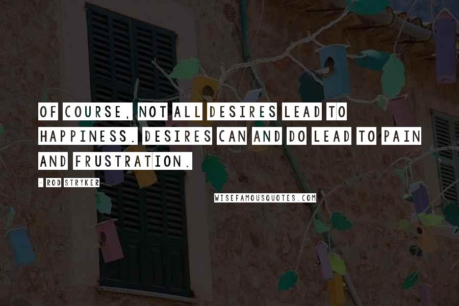 Rod Stryker Quotes: Of course, not all desires lead to happiness. Desires can and do lead to pain and frustration.