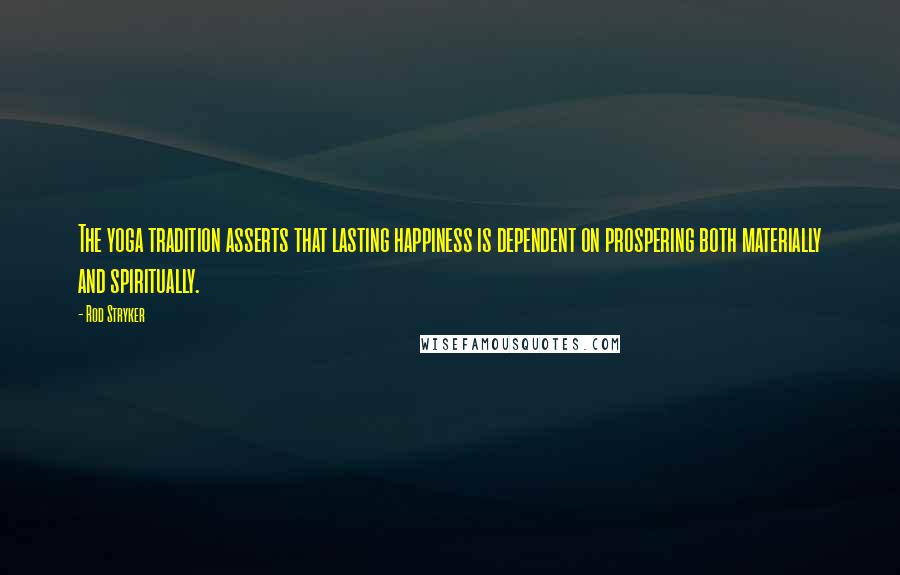 Rod Stryker Quotes: The yoga tradition asserts that lasting happiness is dependent on prospering both materially and spiritually.