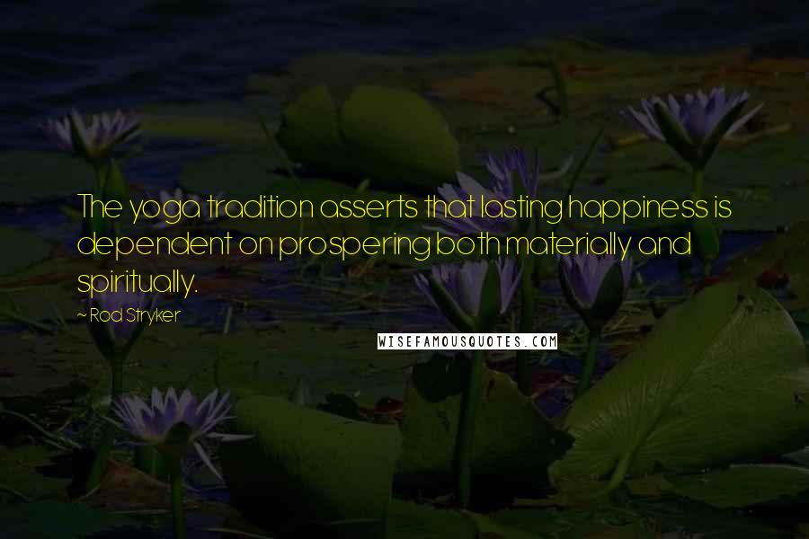 Rod Stryker Quotes: The yoga tradition asserts that lasting happiness is dependent on prospering both materially and spiritually.