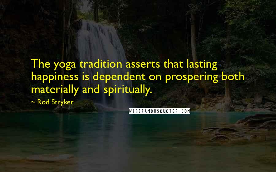 Rod Stryker Quotes: The yoga tradition asserts that lasting happiness is dependent on prospering both materially and spiritually.