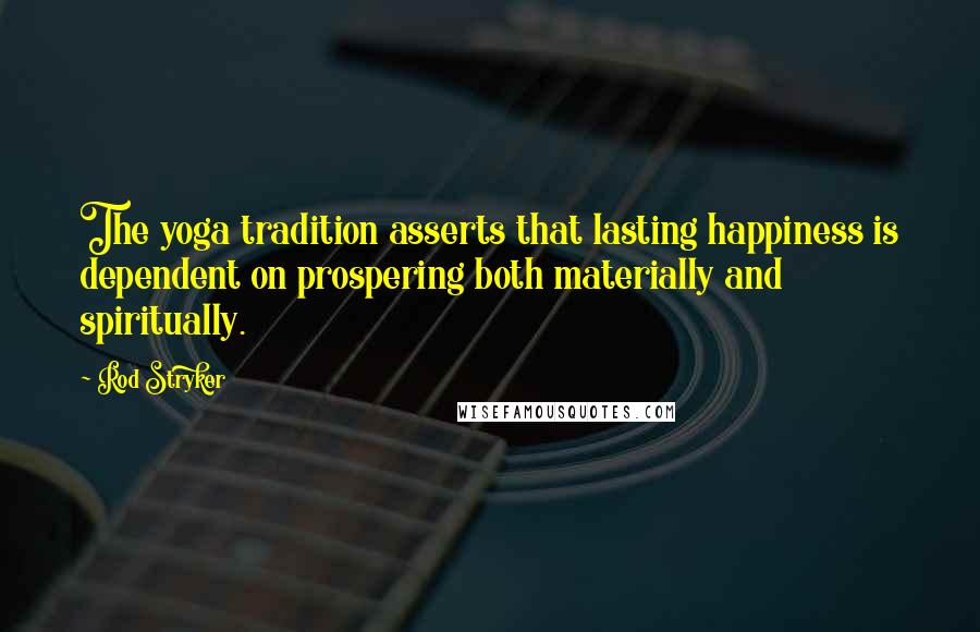 Rod Stryker Quotes: The yoga tradition asserts that lasting happiness is dependent on prospering both materially and spiritually.