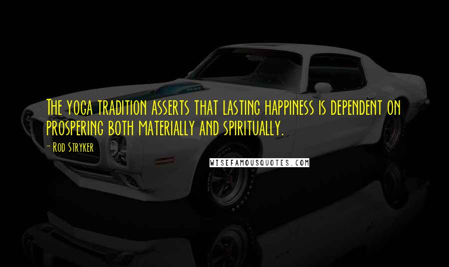 Rod Stryker Quotes: The yoga tradition asserts that lasting happiness is dependent on prospering both materially and spiritually.