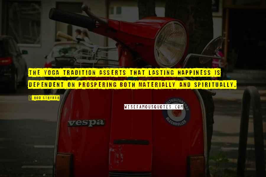 Rod Stryker Quotes: The yoga tradition asserts that lasting happiness is dependent on prospering both materially and spiritually.