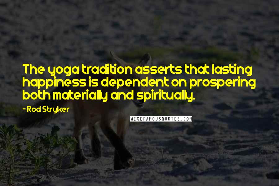 Rod Stryker Quotes: The yoga tradition asserts that lasting happiness is dependent on prospering both materially and spiritually.