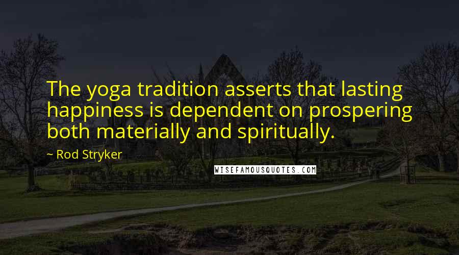 Rod Stryker Quotes: The yoga tradition asserts that lasting happiness is dependent on prospering both materially and spiritually.