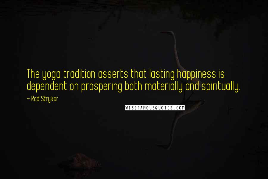 Rod Stryker Quotes: The yoga tradition asserts that lasting happiness is dependent on prospering both materially and spiritually.