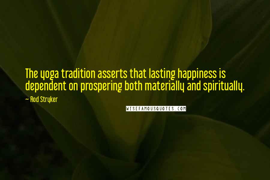 Rod Stryker Quotes: The yoga tradition asserts that lasting happiness is dependent on prospering both materially and spiritually.