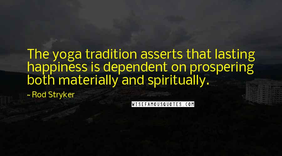 Rod Stryker Quotes: The yoga tradition asserts that lasting happiness is dependent on prospering both materially and spiritually.